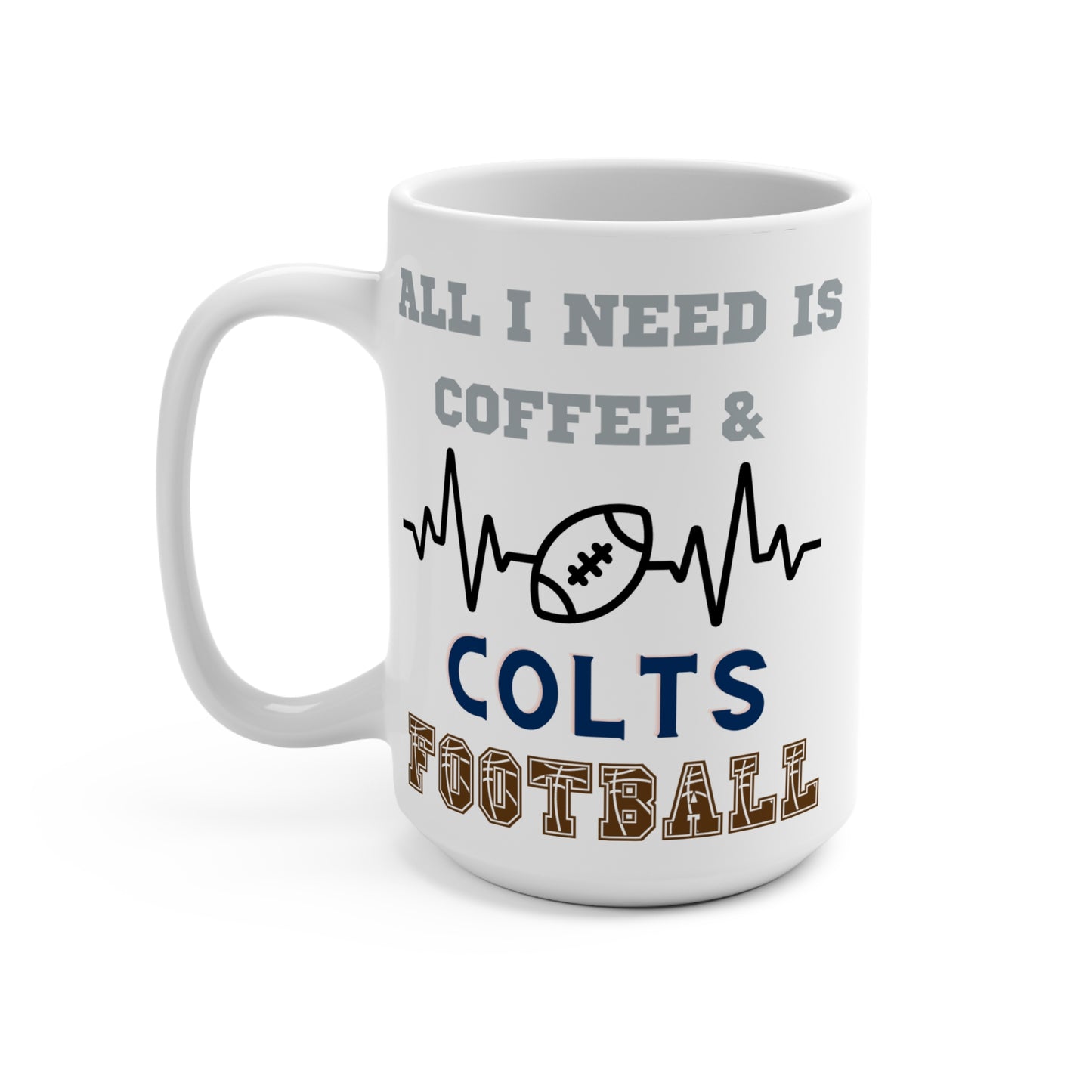 All I Need Is Coffee and Colts Football Mug Funny Indianapolis Fan Gift for NFL Lovers Game Day Tailgate or Morning Coffee Cup