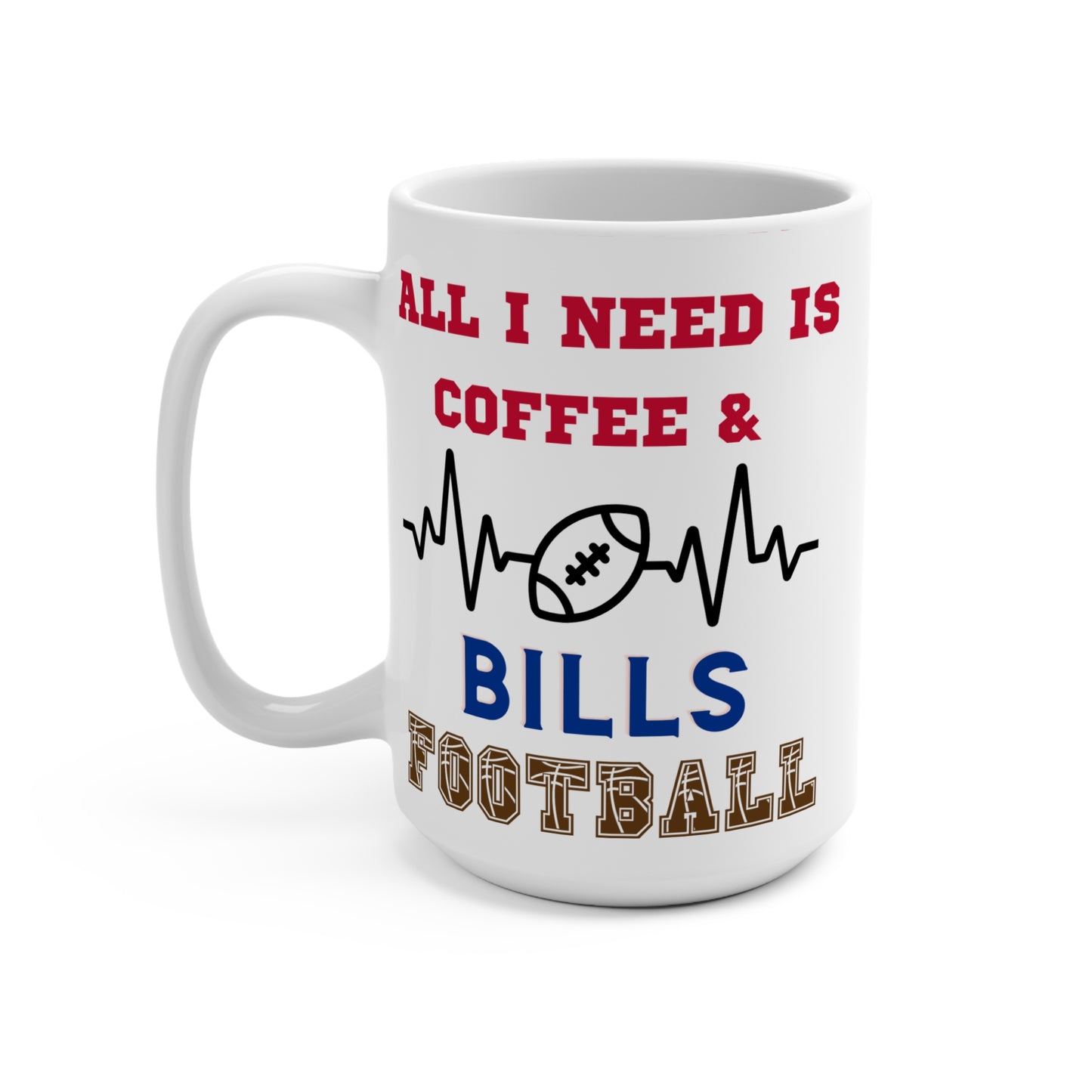All I Need Is Coffee and Bills Football Mug Funny Buffalo Fan Gift for NFL Lovers Game Day Tailgate or Morning Coffee Cup